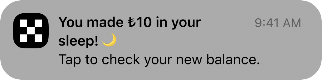 After: “You made ₺10 in your sleep! Tap to check your new balance.”